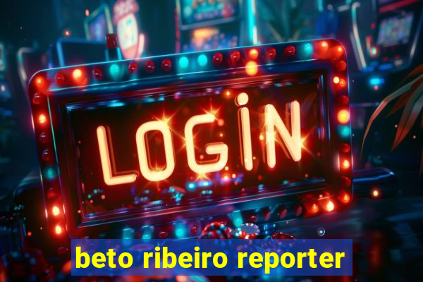 beto ribeiro reporter